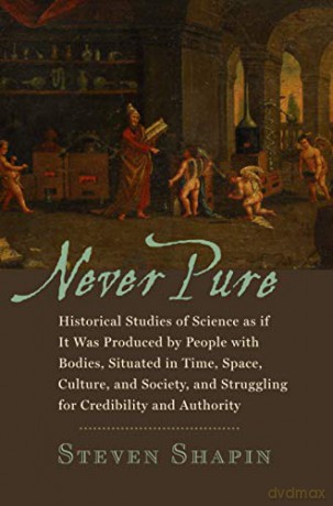 Never Pure: Historical Studies of Science as if It Was Produced by People with Bodies, Situated in Time, Space, Culture, and Society, and Struggling for Credibility and Authority - Steven Shapin [KSIĄŻKA]