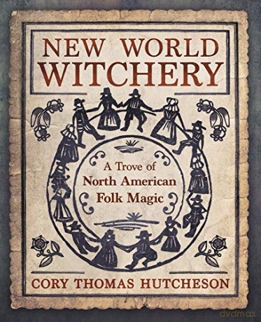 New World Witchery: A Trove of North American Folk Magic - Cory Thomas Hutcheson [KSIĄŻKA]