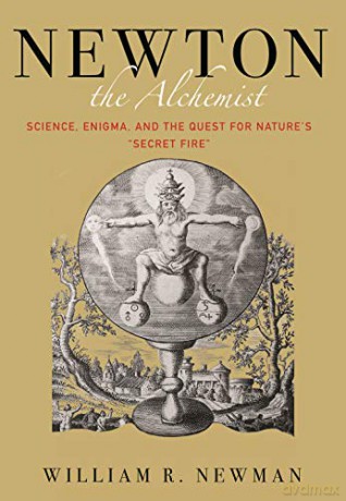 Newton the Alchemist: Science, Enigma, and the Quest for Nature's Secret Fire - William Newman [KSIĄŻKA]