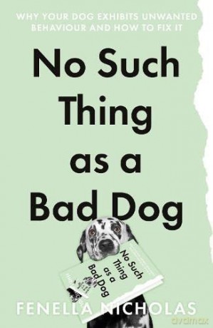 No Such Thing as a Bad Dog: Why Your Dog Exhibits Unwanted Behaviour and How to Fix it - Fenella Nicholas [KSIĄŻKA]