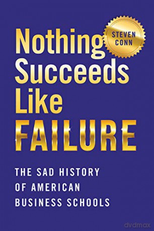 Nothing Succeeds Like Failure: The Sad History of American Business Schools (Histories of American Education) - Steven Conn [KSIĄŻKA]
