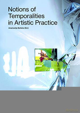 Notions of Temporalities in Artistic Practice - Anamarija Batista [KSIĄŻKA]