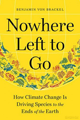 Nowhere Left to Go: How Climate Change Is Driving Species to the Ends of the Earth - Benjamin Von Brackel [KSIĄŻKA]