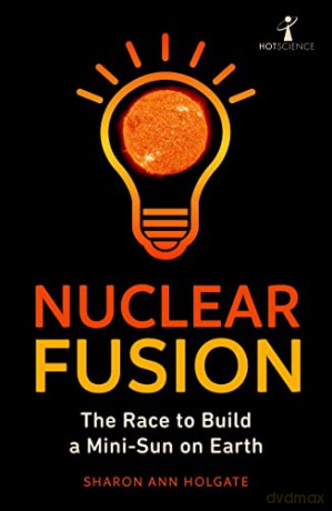 Nuclear Fusion: The Race to Build a Mini-Sun on Earth - Sharon Ann Holgate [KSIĄŻKA]