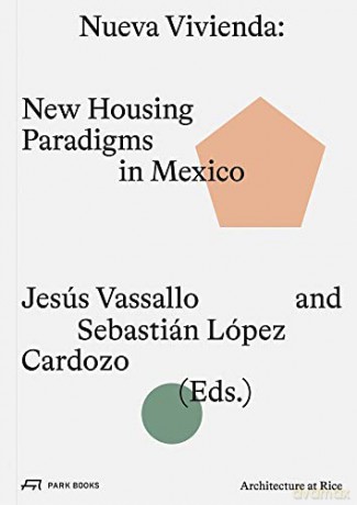 Nueva Vivienda: New Housing Paradigms in Mexico (Rice Architecture) (Architecture at Rice) - Edited by Jesús Vassallo [KSIĄŻKA]