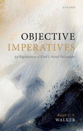 Objective Imperatives: An Exploration of Kant's Moral Philosophy - Ralph C. S. Walker [KSIĄŻKA]