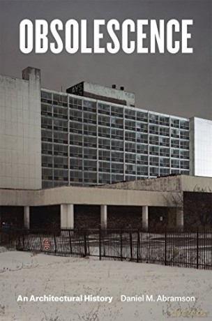 Obsolescence: An Architectural History - Daniel M. Abramson [KSIĄŻKA]