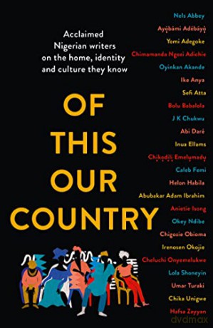 Of This Our Country: Essays from some of Nigeria's greatest writers, including Ayobami Adebayo, Inua Ellams, Chimamanda Ngozi Adichie, Helon Habila, Chigozie Obioma, Bolu Babalola and more [KSIĄŻKA]
