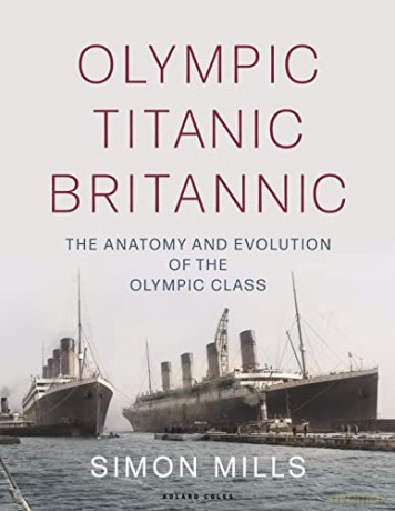 Olympic Titanic Britannic: The anatomy and evolution of the Olympic Class - Simon Mills [KSIĄŻKA]