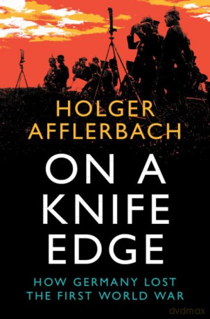 On a Knife Edge: How Germany Lost the First World War (Cambridge Military Histories) - Holger Afflerbach [KSIĄŻKA]
