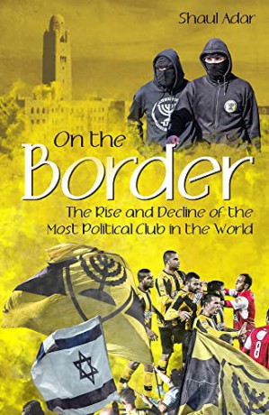 On the Border: The Rise and Decline of the Most Political Club in the World - Shaul Adar [KSIĄŻKA]
