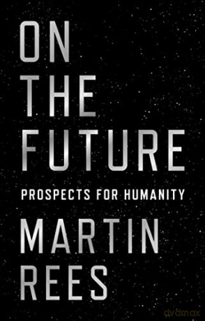 On the Future: Prospects for Humanity - Martin Rees [KSIĄŻKA]