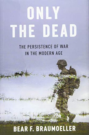 Only the Dead: The Persistence of War in the Modern Age - Bear F. Braumoeller [KSIĄŻKA]