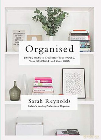 Organised: Simple Ways to declutter your house, your schedule and your mind From Ireland's leading professional Organiser - Sarah Reynolds [KSIĄŻKA]