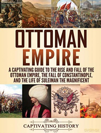 Ottoman Empire: A Captivating Guide to the Rise and Fall of the Ottoman Empire, The Fall of Constantinople, and the Life of Suleiman the Magnificent - Captivating History [KSIĄŻKA]
