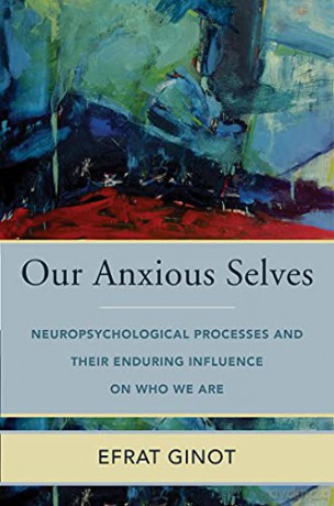 Our Anxious Selves: Neuropsychological Processes and their Enduring Influence on Who We Are: 0 (IPNB) - Efrat Ginot [KSIĄŻKA]