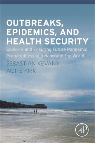 Outbreaks, Epidemics, and Health Security: Covid-19 and Ensuring Future Pandemic Preparedness in Ireland and the World - Sebastian Kevany [KSIĄŻKA]