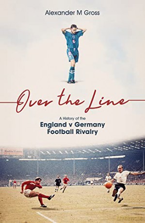 Over the Line: A History of the England v Germany Football Rivalry - Dr Alexander Gross [KSIĄŻKA]