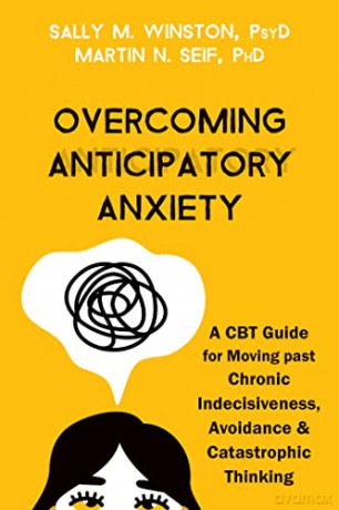 Overcoming Anticipatory Anxiety: A CBT Guide for Moving Past Chronic Indecisiveness, Avoidance, and Catastrophic Thinking - Martin N. Seif PhD [KSIĄŻKA]