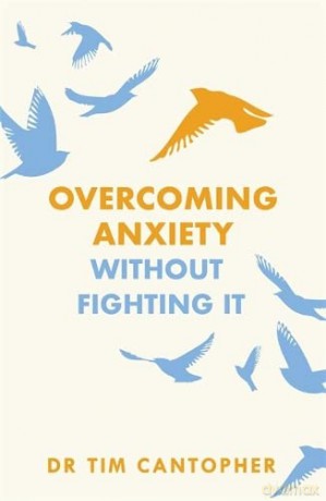 Overcoming Anxiety Without Fighting It: The powerful self help book for anxious people from Dr Tim Cantopher, bestselling author of Depressive Illness: The Curse of the Strong - Tim Cantopher [KSIĄŻKA]