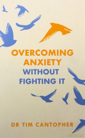 Overcoming Anxiety Without Fighting It: The powerful self help book for anxious people from Dr Tim Cantopher, bestselling author of Depressive Illness: The Curse of the Strong - Tim Cantopher [KSIĄŻKA]