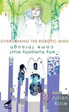 Overcoming the Robotic Mind: Why Humanity Must Come Through - Julian Rose [KSIĄŻKA]