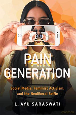 Pain Generation: Social Media, Feminist Activism, and the Neoliberal Selfie - L. Ayu Saraswati [KSIĄŻKA]