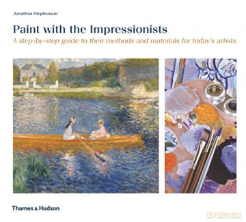 Paint with the Impressionists: A step-by-step guide to their methods and materials for today's artists - Mr Jonathan Stephenson [KSIĄŻKA]