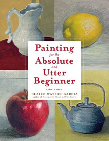 Painting for the Absolute and Utter Beginner - Claire Watson Garcia [KSIĄŻKA]