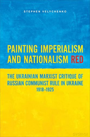 Painting Imperialism and Nationalism Red: The Ukrainian Marxist Critique of Russian Communist Rule in Ukraine, 1918-1925 - Stephen Velychenko [KSIĄŻKA]