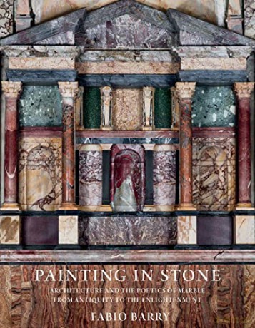 Painting in Stone: Architecture and the Poetics of Marble from Antiquity to the Enlightenment - Fabio Barry [KSIĄŻKA]