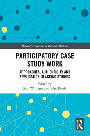 Participatory Case Study Work: Approaches, Authenticity and Application in Ageing Studies (Routledge Advances in Research Methods) - Sion Williams [KSIĄŻKA]