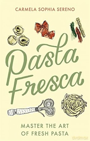 Pasta Fresca: Master the Art of Fresh Pasta - Carmela Sophia Sereno [KSIĄŻKA]