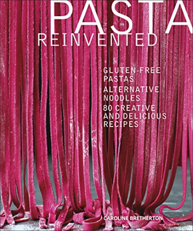 Pasta Reinvented: Gluten-free Pastas, Alternative Noodles, 80 Creative and Delicious Recipes - Caroline Bretherton [KSIĄŻKA]