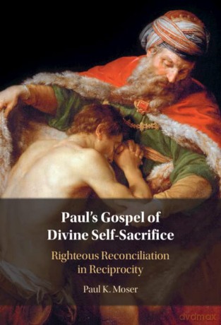 Paul's Gospel of Divine Self-Sacrifice: Righteous Reconciliation in Reciprocity - Paul Moser [KSIĄŻKA]