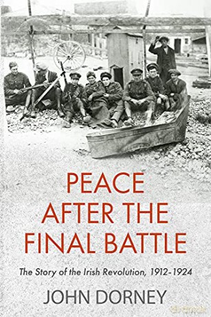 Peace after the Final Battle: The Story of the Irish Revolution, 1912-1924 - John Dorney [KSIĄŻKA]