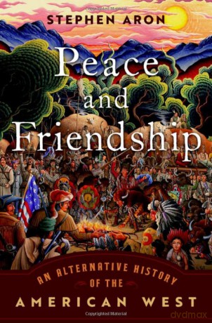 Peace and Friendship: An Alternative History of the American West - Stephen Aron [KSIĄŻKA]