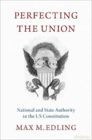 Perfecting the Union: National and State Authority in the Us Constitution - Max M. Edling [KSIĄŻKA]