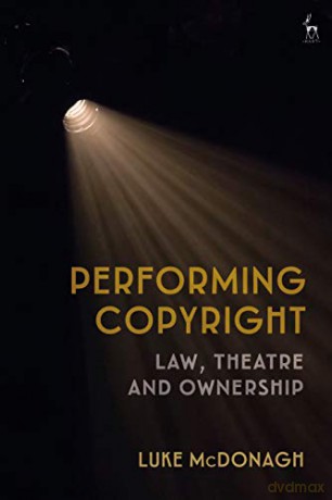 Performing Copyright: Law, Theatre and Authorship - Luke McDonagh [KSIĄŻKA]
