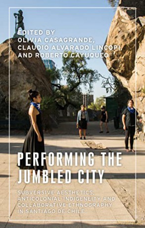 Performing the Jumbled City: Subversive Aesthetics, Anticolonial Indigeneity and Collaborative Ethnography in Santiago De Chile (Anthropology, Creative Practice and Ethnography) - Olivia Casagrande [KSIĄŻKA]