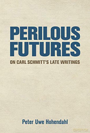 Perilous Futures: On Carl Schmitt's Late Writings - Peter Uwe Hohendahl [KSIĄŻKA]
