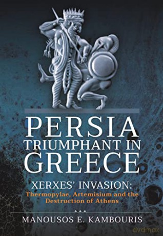 Persia Triumphant in Greece: Xerxes' Invasion: Thermopylae, Artemisium and the Destruction of Athens - Kambouris Manousos E [KSIĄŻKA]