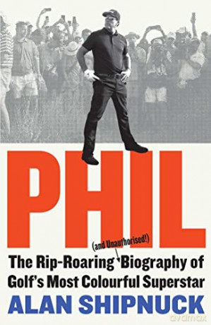 Phil: The Rip-Roaring (and Unauthorised!) Biography of Golf's Most Colourful Superstar - Alan Shipnuck [KSIĄŻKA]