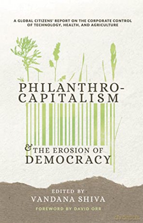Philanthrocapitalism and the Erosion of Democracy: A Global Citizens Report on the Corporate Control of Technology, Health, and Agriculture - Vandana Shiva [KSIĄŻKA]