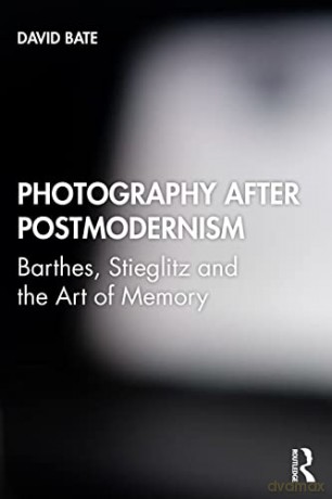 Photography after Postmodernism: Barthes, Stieglitz and the Art of Memory - David Bate [KSIĄŻKA]