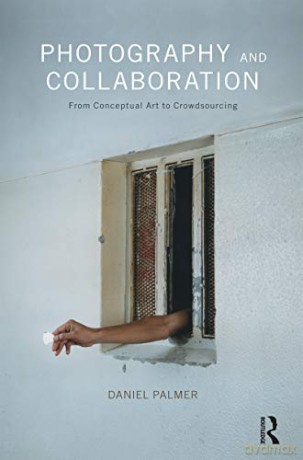 Photography and Collaboration: From Conceptual Art to Crowdsourcing - Daniel Palmer [KSIĄŻKA]