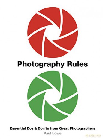 Photography Rules: Essential Dos and Don'ts from Great Photographers - Paul Lowe [KSIĄŻKA]
