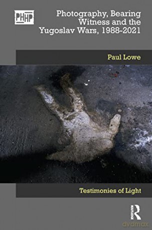 Photography, Bearing Witness and the Yugoslav Wars, 1988-2021: Testimonies of Light (Photography, History: History, Photography) - Paul Lowe [KSIĄŻKA]