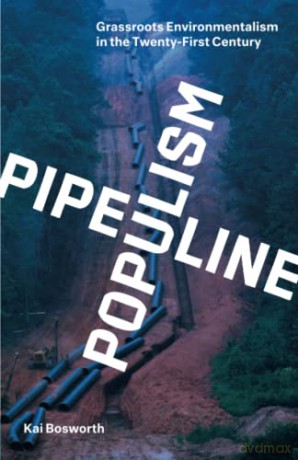 Pipeline Populism: Grassroots Environmentalism in the Twenty-First Century - Kai Bosworth [KSIĄŻKA]
