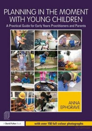 Planning in the Moment with Young Children: A Practical Guide for Early Years Practitioners and Parents - Anna Ephgrave [KSIĄŻKA]